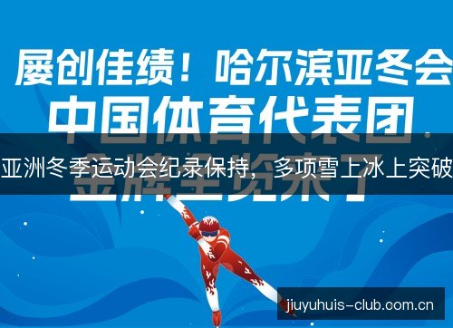 亚洲冬季运动会纪录保持，多项雪上冰上突破